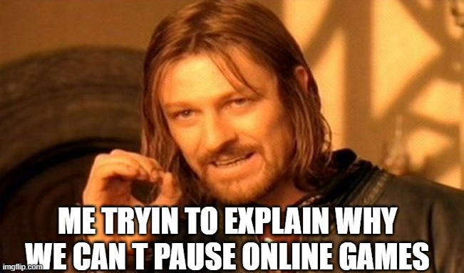 lol | ME TRYIN TO EXPLAIN WHY WE CAN T PAUSE ONLINE GAMES | image tagged in memes,one does not simply | made w/ Imgflip meme maker