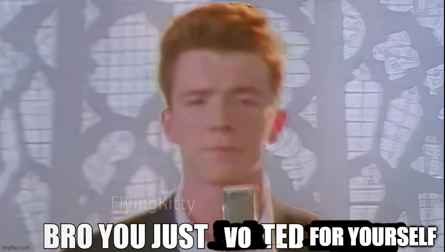 Bro You Just Posted Cringe (Rick Astley) | VO FOR YOURSELF | image tagged in bro you just posted cringe rick astley | made w/ Imgflip meme maker