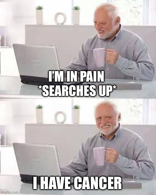 Hide the Pain Harold | I’M IN PAIN 
*SEARCHES UP*; I HAVE CANCER | image tagged in memes,hide the pain harold | made w/ Imgflip meme maker