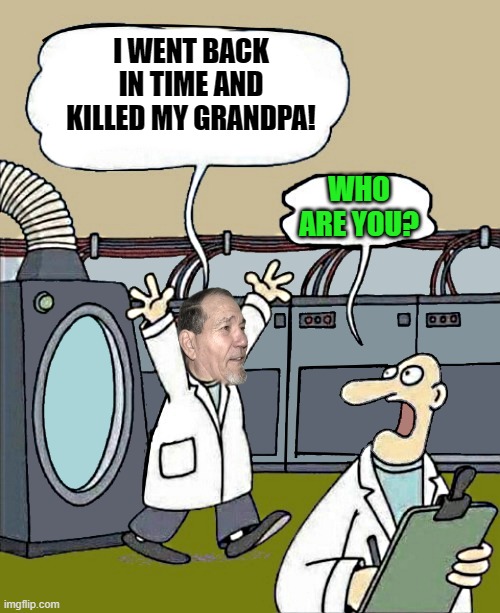 I WENT BACK IN TIME AND KILLED MY GRANDPA! WHO ARE YOU? | image tagged in i went back in time | made w/ Imgflip meme maker