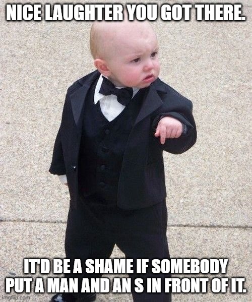 Baby Godfather Meme | NICE LAUGHTER YOU GOT THERE. IT'D BE A SHAME IF SOMEBODY PUT A MAN AND AN S IN FRONT OF IT. | image tagged in memes,baby godfather | made w/ Imgflip meme maker
