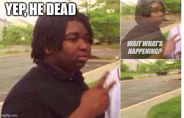 fading away | YEP, HE DEAD WAIT WHAT'S HAPPENING? | image tagged in fading away | made w/ Imgflip meme maker