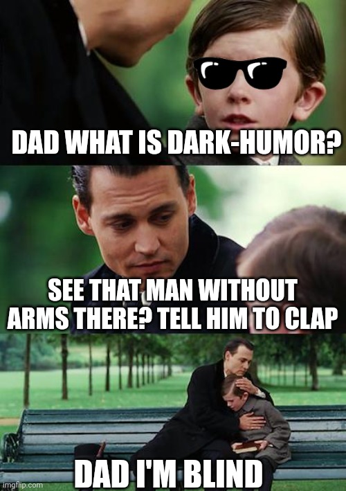Waht? (Owner note: Lol) | DAD WHAT IS DARK-HUMOR? SEE THAT MAN WITHOUT ARMS THERE? TELL HIM TO CLAP; DAD I'M BLIND | image tagged in memes,dark humor | made w/ Imgflip meme maker