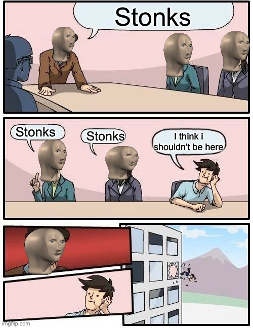 Boardroom Meeting Suggestion | Stonks; Stonks; Stonks; I think i shouldn't be here | image tagged in memes,boardroom meeting suggestion | made w/ Imgflip meme maker