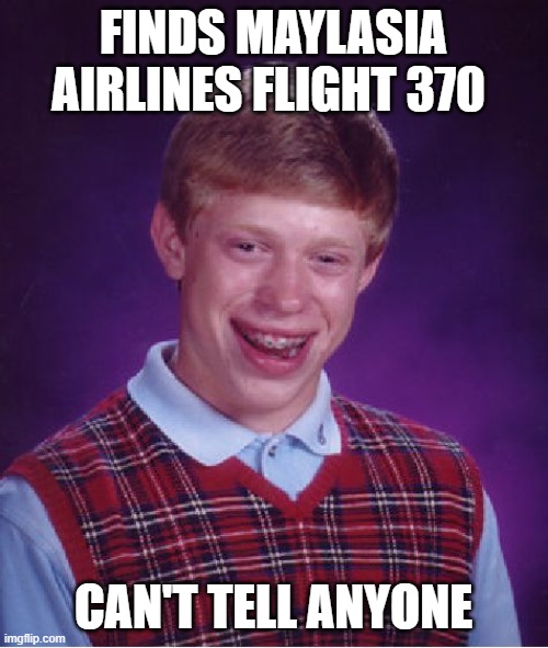 Bad Luck Brian Meme | FINDS MAYLASIA AIRLINES FLIGHT 370 CAN'T TELL ANYONE | image tagged in memes,bad luck brian | made w/ Imgflip meme maker
