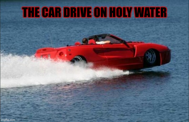The car drive on holy water | THE CAR DRIVE ON HOLY WATER | image tagged in comment section,comments,comment,car,holy water,memes | made w/ Imgflip meme maker