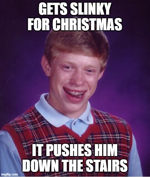 Bad Luck Brian Meme | GETS SLINKY FOR CHRISTMAS IT PUSHES HIM DOWN THE STAIRS | image tagged in memes,bad luck brian | made w/ Imgflip meme maker