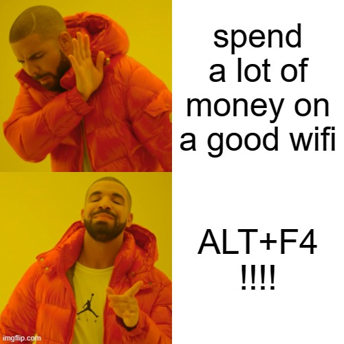 try out this | spend a lot of money on a good wifi; ALT+F4 !!!! | image tagged in memes,drake hotline bling | made w/ Imgflip meme maker