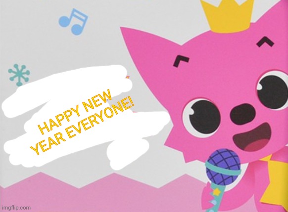 HAPPY NEW YEAR EVERYONE! | image tagged in did somebody say the n word pinkfong | made w/ Imgflip meme maker