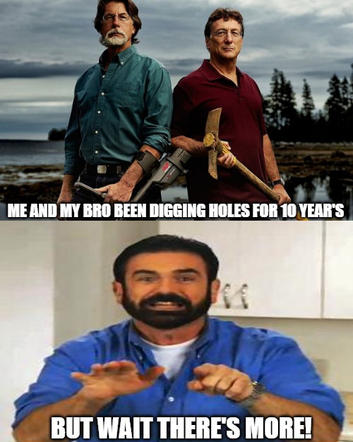 holy!!! | ME AND MY BRO BEEN DIGGING HOLES FOR 10 YEAR'S; BUT WAIT THERE'S MORE! | image tagged in lagina brothers,billy mays | made w/ Imgflip meme maker