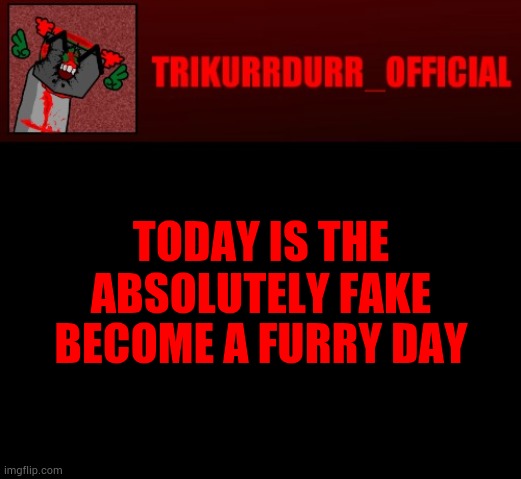 Tricky's Jonathan Rip-Off template | TODAY IS THE ABSOLUTELY FAKE; BECOME A FURRY DAY | image tagged in tricky's jonathan rip-off template | made w/ Imgflip meme maker
