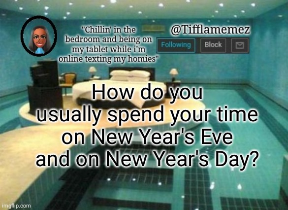 New Year's Eve and New Year's Day | How do you usually spend your time on New Year's Eve and on New Year's Day? | image tagged in tifflamemez announcement template,new year's eve,new years,happy new years,questions,question | made w/ Imgflip meme maker