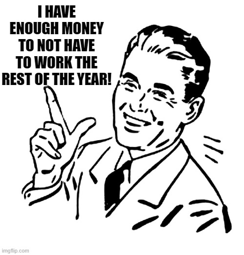 New Year's Eve I have enough money to not work the rest of the year | I HAVE ENOUGH MONEY TO NOT HAVE TO WORK THE REST OF THE YEAR! | image tagged in retro vintage man | made w/ Imgflip meme maker