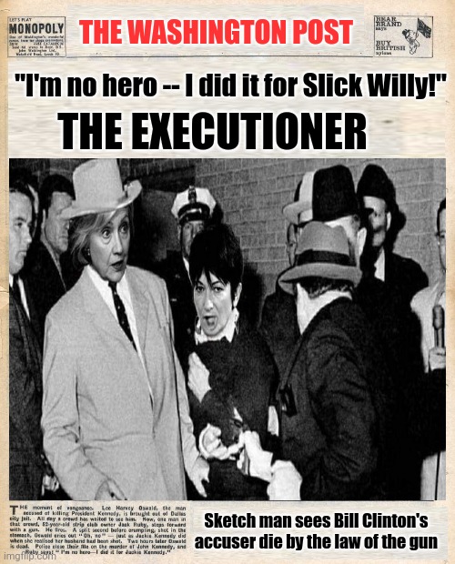 Future Headline |  THE WASHINGTON POST; "I'm no hero -- I did it for Slick Willy!"; THE EXECUTIONER; Sketch man sees Bill Clinton's accuser die by the law of the gun | image tagged in bill clinton,hillary clinton,execution,jeffrey epstein | made w/ Imgflip meme maker