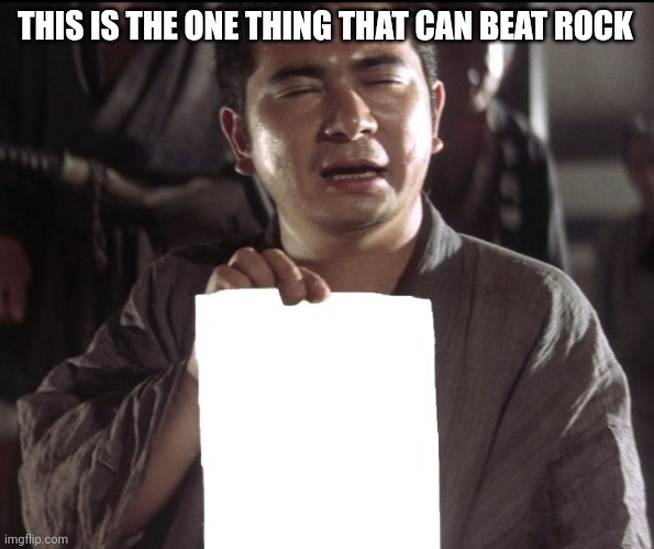 Zatoichi holds a piece of paper | THIS IS THE ONE THING THAT CAN BEAT ROCK | image tagged in zatoichi holds a piece of paper | made w/ Imgflip meme maker