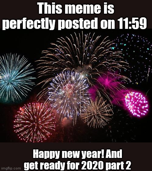 11:59 on Philippines btw happy new year | This meme is perfectly posted on 11:59; Happy new year! And get ready for 2020 part 2 | image tagged in new years,2022,fun,happy new year | made w/ Imgflip meme maker