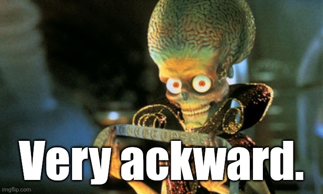 Mars Attacks | Very ackward. | image tagged in mars attacks | made w/ Imgflip meme maker