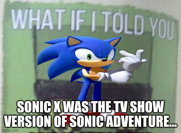 Sonic Meme | SONIC X WAS THE TV SHOW VERSION OF SONIC ADVENTURE... | image tagged in memes,sonic the hedgehog,sonic x,sonic adventure 2 | made w/ Imgflip meme maker