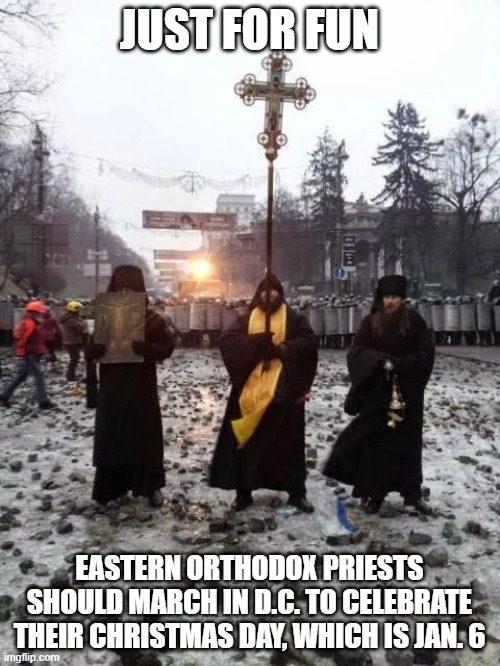 Orthodox priests | JUST FOR FUN EASTERN ORTHODOX PRIESTS SHOULD MARCH IN D.C. TO CELEBRATE THEIR CHRISTMAS DAY, WHICH IS JAN. 6 | image tagged in orthodox priests | made w/ Imgflip meme maker