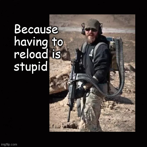 because having to reload is stupid | Because
having to
reload is
stupid | image tagged in belt fed weapons | made w/ Imgflip meme maker
