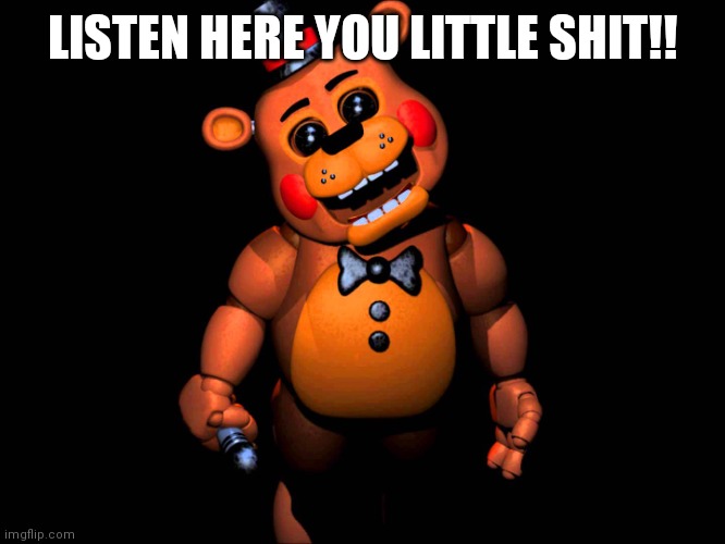 Listen here you little shit (FNAF 2 Toy Freddy) | LISTEN HERE YOU LITTLE SHIT!! | image tagged in listen here you little shit fnaf 2 toy freddy | made w/ Imgflip meme maker