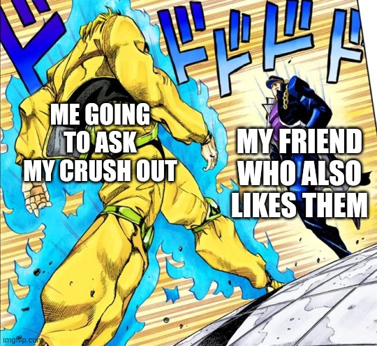 Jojo's Walk | ME GOING TO ASK MY CRUSH OUT; MY FRIEND WHO ALSO LIKES THEM | image tagged in jojo's walk | made w/ Imgflip meme maker