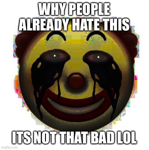 clown on crack | WHY PEOPLE ALREADY HATE THIS; ITS NOT THAT BAD LOL | image tagged in clown on crack | made w/ Imgflip meme maker