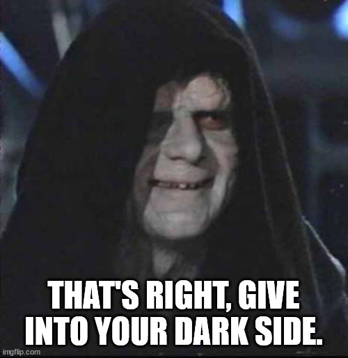 Sidious Error Meme | THAT'S RIGHT, GIVE INTO YOUR DARK SIDE. | image tagged in memes,sidious error | made w/ Imgflip meme maker