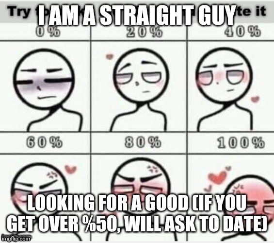 Make me blush | I AM A STRAIGHT GUY; LOOKING FOR A GOOD (IF YOU GET OVER %50, WILL ASK TO DATE) | image tagged in make me blush,looking for gf | made w/ Imgflip meme maker