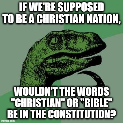 You seriously can't wrap your heads around this? | IF WE'RE SUPPOSED TO BE A CHRISTIAN NATION, WOULDN'T THE WORDS "CHRISTIAN" OR "BIBLE" BE IN THE CONSTITUTION? | image tagged in memes,philosoraptor,constitution,christianity,bible,jesus | made w/ Imgflip meme maker