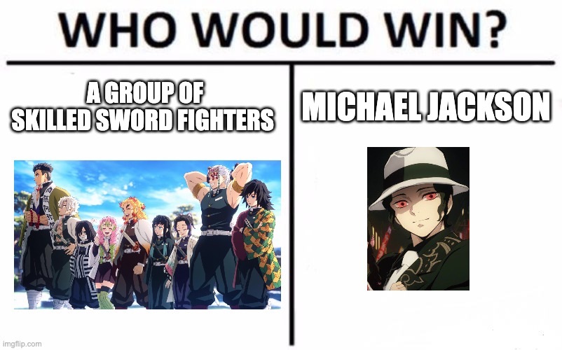 "Michael Jackson isn't really dead, he was reincarnated as the villain in Demon Slayer"- Demon Slayer fans | A GROUP OF SKILLED SWORD FIGHTERS; MICHAEL JACKSON | image tagged in memes,who would win | made w/ Imgflip meme maker