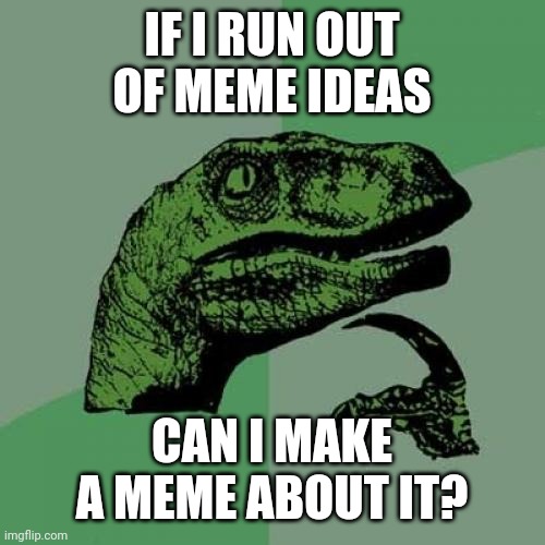 Outta ideas | IF I RUN OUT OF MEME IDEAS; CAN I MAKE A MEME ABOUT IT? | image tagged in memes,philosoraptor | made w/ Imgflip meme maker