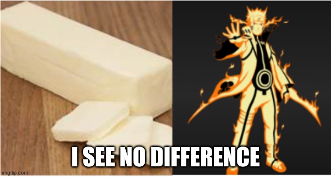 Naruto = Butter | I SEE NO DIFFERENCE | image tagged in naruto,butter,funny | made w/ Imgflip meme maker
