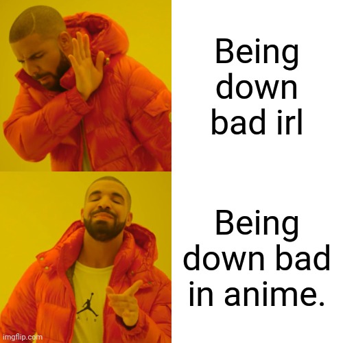 Yep... I can't relate but I can | Being down bad irl; Being down bad in anime. | image tagged in memes,drake hotline bling | made w/ Imgflip meme maker