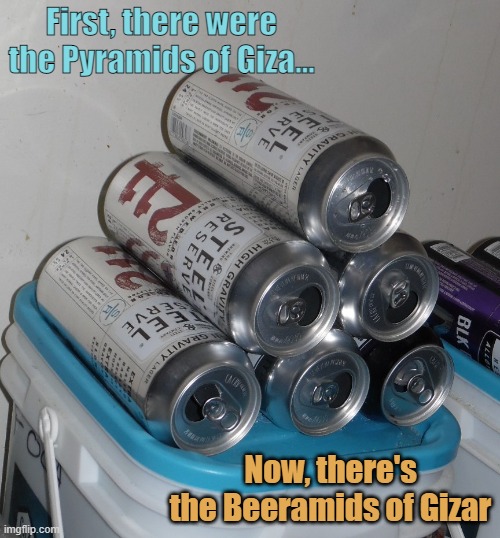 beer | First, there were the Pyramids of Giza... Now, there's the Beeramids of Gizar | image tagged in beer,fun,drinking,cans,humor,drunk humor | made w/ Imgflip meme maker