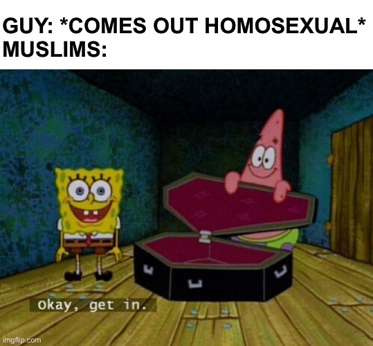 Spongebob Coffin |  GUY: *COMES OUT HOMOSEXUAL*
MUSLIMS: | image tagged in spongebob coffin,memes | made w/ Imgflip meme maker