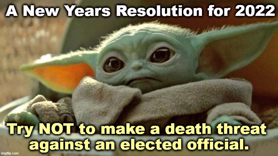A hard one for Trumptards, but it's worth a try. | A New Years Resolution for 2022; Try NOT to make a death threat 
against an elected official. | image tagged in trump,death,threats,new years resolutions | made w/ Imgflip meme maker