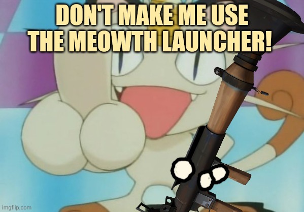 Meowth launcher | DON'T MAKE ME USE THE MEOWTH LAUNCHER! | image tagged in meowth,pokemon,rocket launcher,meowth will censor all | made w/ Imgflip meme maker