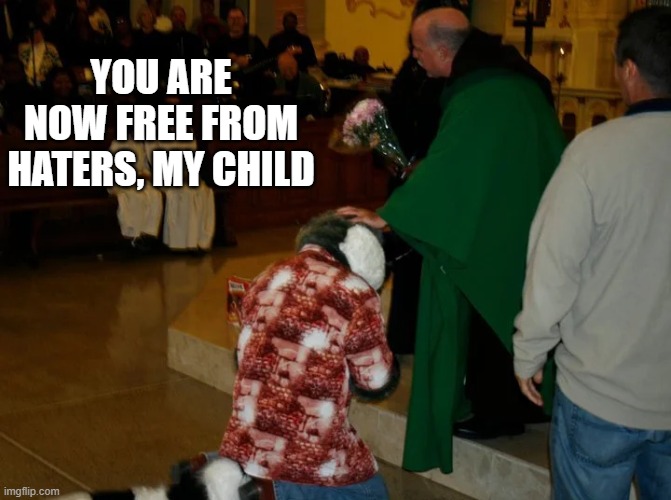 Amen | YOU ARE NOW FREE FROM HATERS, MY CHILD | image tagged in christianity,memes,furry,church,priest,funny | made w/ Imgflip meme maker