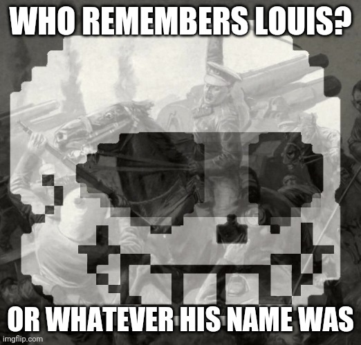 Sans has PTSD | WHO REMEMBERS LOUIS? OR WHATEVER HIS NAME WAS | image tagged in sans has ptsd | made w/ Imgflip meme maker