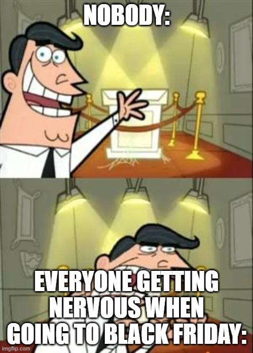 Black Friday sales event | NOBODY:; EVERYONE GETTING NERVOUS WHEN GOING TO BLACK FRIDAY: | image tagged in memes,this is where i'd put my trophy if i had one | made w/ Imgflip meme maker