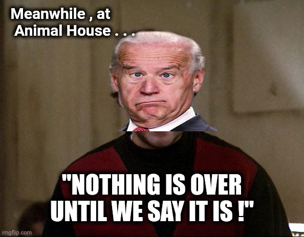 John Belushi - Animal House | Meanwhile , at   Animal House . . . "NOTHING IS OVER UNTIL WE SAY IT IS !" | image tagged in john belushi - animal house | made w/ Imgflip meme maker