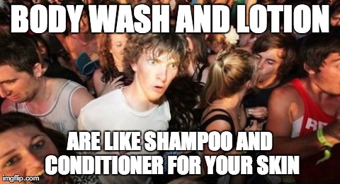 Sudden Clarity Clarence | BODY WASH AND LOTION ARE LIKE SHAMPOO AND CONDITIONER FOR YOUR SKIN | image tagged in memes,sudden clarity clarence | made w/ Imgflip meme maker