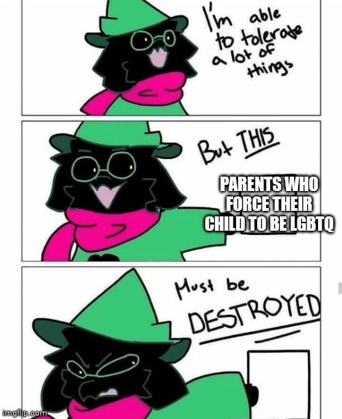 Yes ppl really do that | PARENTS WHO FORCE THEIR CHILD TO BE LGBTQ | image tagged in ralsei destroy | made w/ Imgflip meme maker