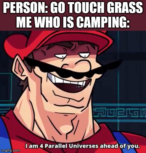 I Am 4 Parallel Universes Ahead Of You | PERSON: GO TOUCH GRASS
ME WHO IS CAMPING: | image tagged in i am 4 parallel universes ahead of you | made w/ Imgflip meme maker