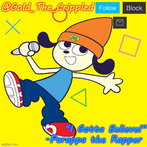 @Gold_The_Crippled "I Gotta Believe!"
-Parappa the Rapper | made w/ Imgflip meme maker