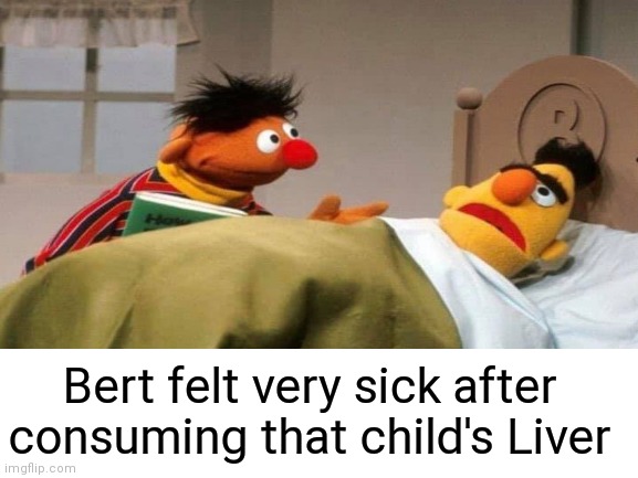 Never consume something poisonous. Instead, try eating brains, kidneys, or even a spleen | Bert felt very sick after consuming that child's Liver | image tagged in cannibalism,children,ernie and bert,beating a dead horse | made w/ Imgflip meme maker