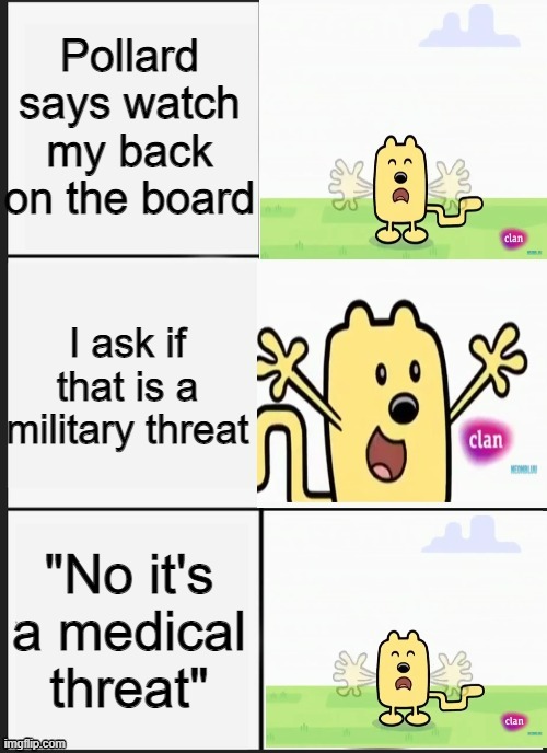 Oh no, my chest, it's broken | Pollard says watch my back on the board; I ask if that is a military threat; "No it's a medical threat" | image tagged in wubbzy panik kalm panik | made w/ Imgflip meme maker