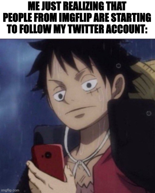 I was looking at like "who's suga? Jummy?" Then my brain started working | ME JUST REALIZING THAT PEOPLE FROM IMGFLIP ARE STARTING TO FOLLOW MY TWITTER ACCOUNT: | image tagged in luffy phone | made w/ Imgflip meme maker