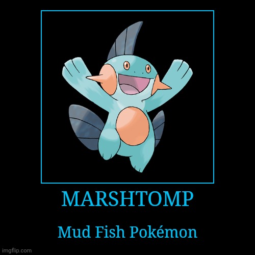 Marshtomp | MARSHTOMP | Mud Fish Pokémon | image tagged in demotivationals,pokemon,marshtomp | made w/ Imgflip demotivational maker